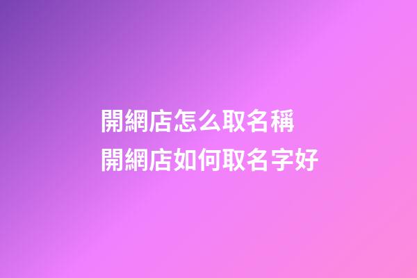 開網店怎么取名稱 開網店如何取名字好-第1張-店鋪起名-玄機派